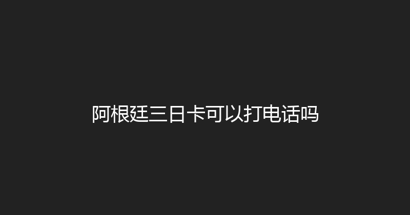 阿根廷三日卡可以打电话吗 