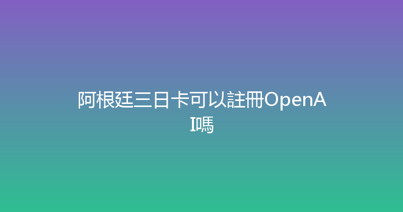 阿根廷三日卡可以註冊OpenAI嗎 