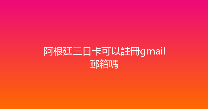 阿根廷三日卡可以註冊gmail郵箱嗎 