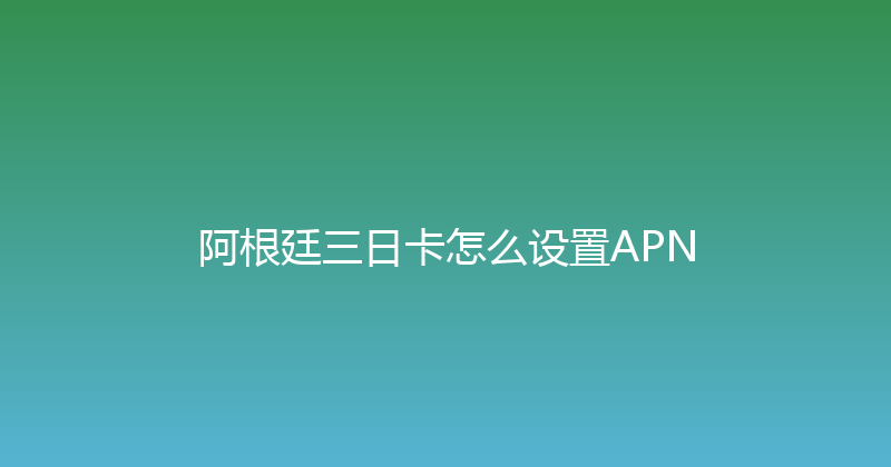 阿根廷三日卡怎么设置APN 