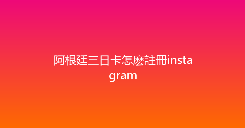 阿根廷三日卡怎麽註冊instagram 