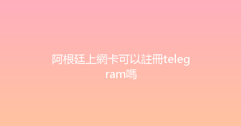 阿根廷上網卡可以註冊telegram嗎 