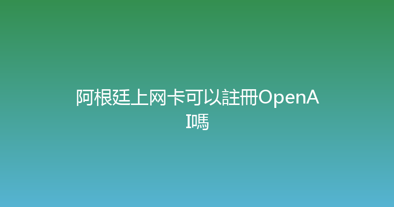 阿根廷上网卡可以註冊OpenAI嗎 