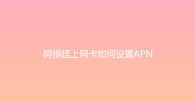 阿根廷上网卡如何设置APN 