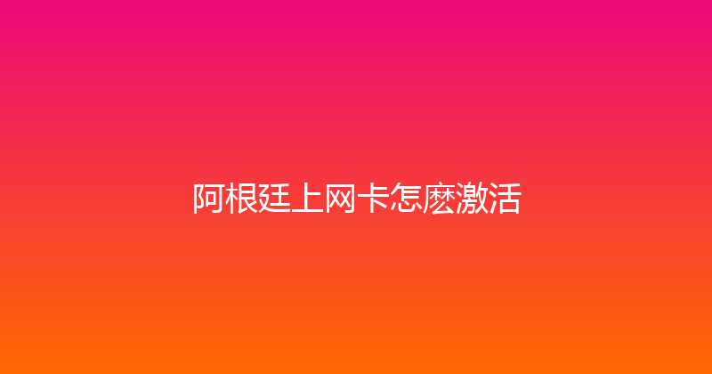 阿根廷上网卡怎麽激活 