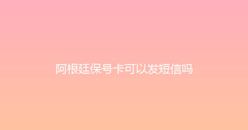 阿根廷保号卡可以发短信吗 