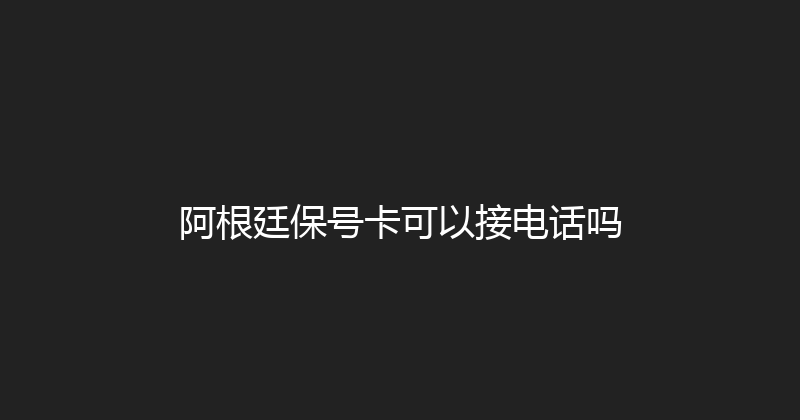 阿根廷保号卡可以接电话吗 