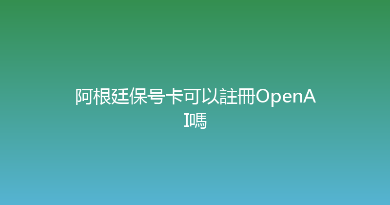 阿根廷保号卡可以註冊OpenAI嗎 