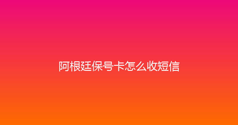 阿根廷保号卡怎么收短信 