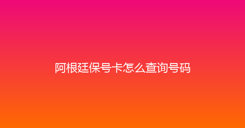 阿根廷保号卡怎么查询号码 