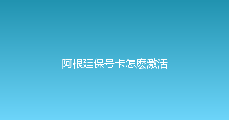 阿根廷保号卡怎麽激活 