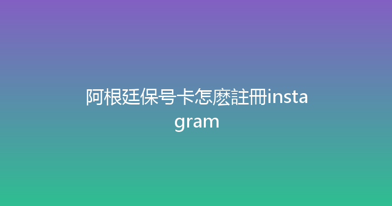 阿根廷保号卡怎麽註冊instagram 