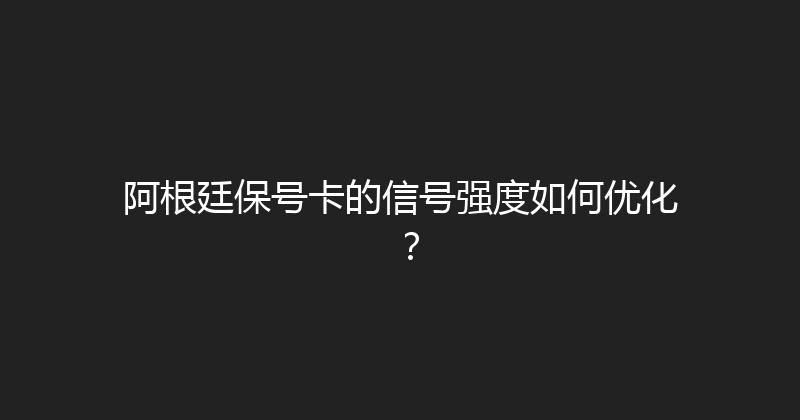 阿根廷保号卡的信号强度如何优化？ 