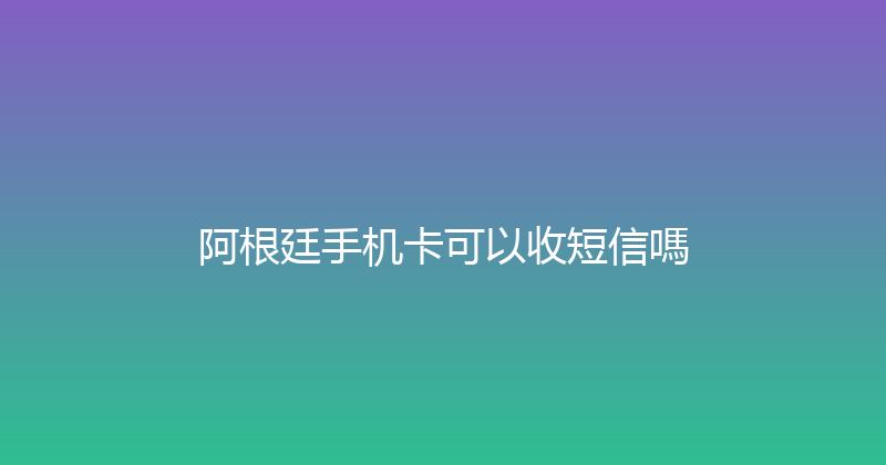 阿根廷手机卡可以收短信嗎 