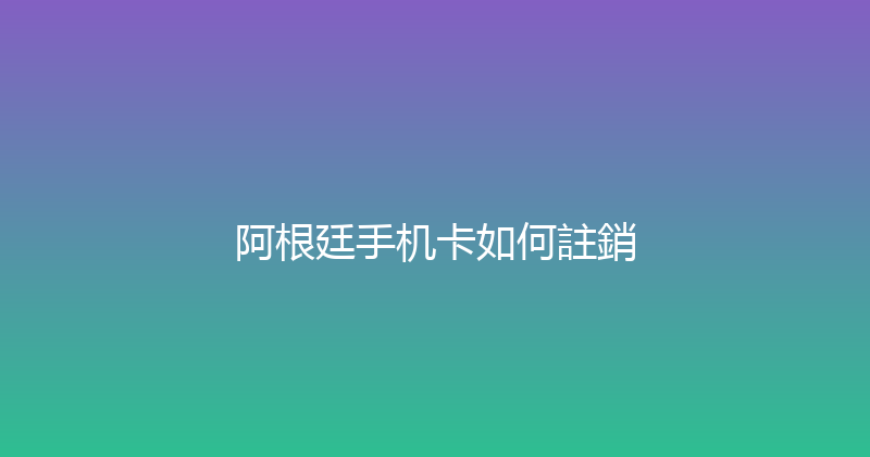 阿根廷手机卡如何註銷 