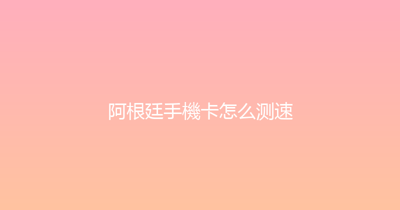 阿根廷手機卡怎么测速 