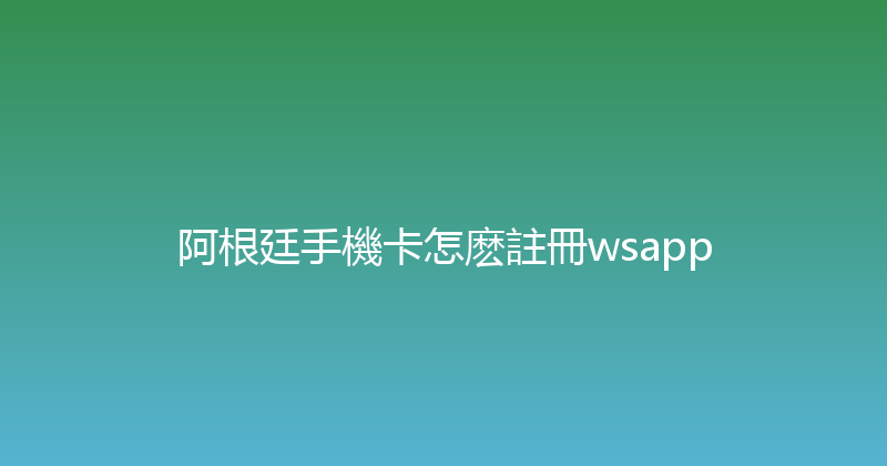 阿根廷手機卡怎麽註冊wsapp 