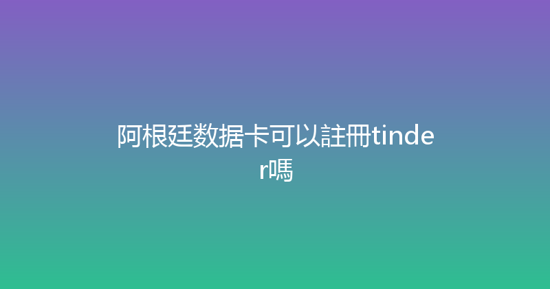 阿根廷数据卡可以註冊tinder嗎 