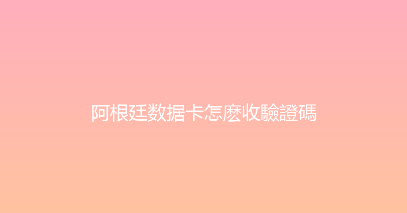 阿根廷数据卡怎麽收驗證碼 