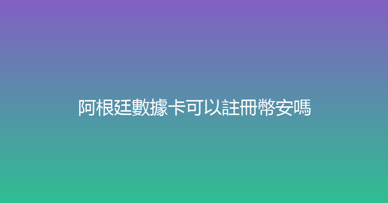 阿根廷數據卡可以註冊幣安嗎 