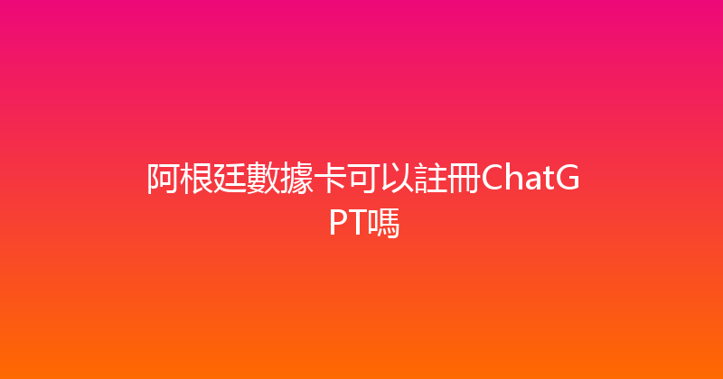 阿根廷數據卡可以註冊ChatGPT嗎 
