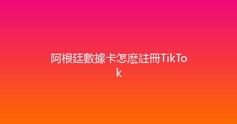 阿根廷數據卡怎麽註冊TikTok 