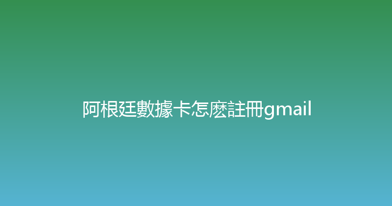 阿根廷數據卡怎麽註冊gmail 