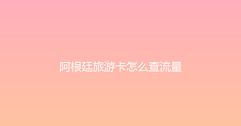 阿根廷旅游卡怎么查流量 