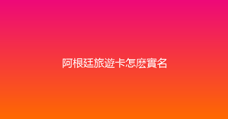 阿根廷旅遊卡怎麽實名 