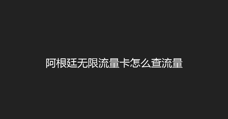 阿根廷无限流量卡怎么查流量 