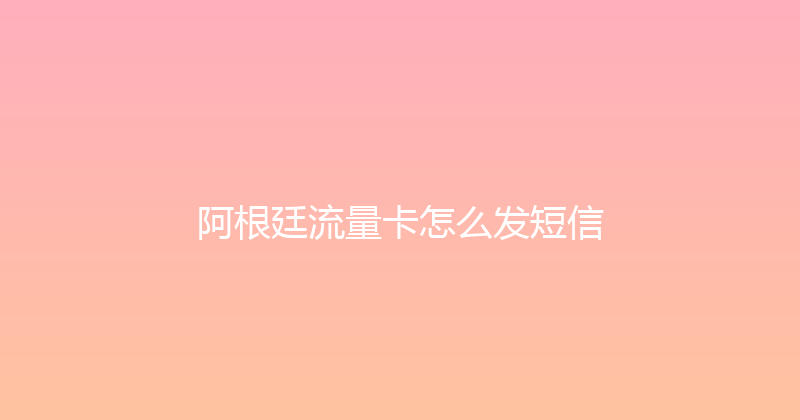 阿根廷流量卡怎么发短信 