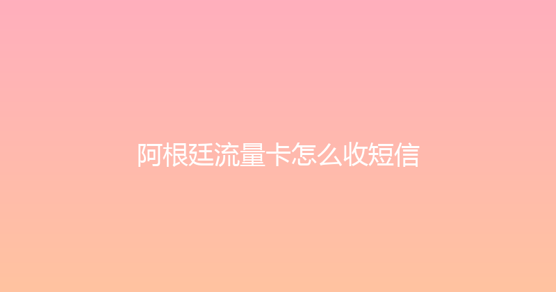 阿根廷流量卡怎么收短信 