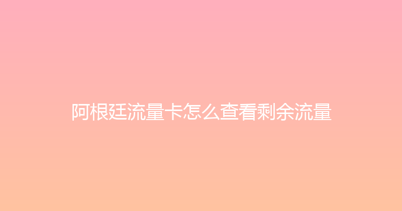 阿根廷流量卡怎么查看剩余流量 