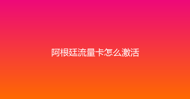阿根廷流量卡怎么激活 