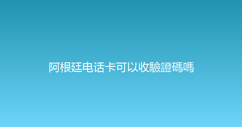 阿根廷电话卡可以收驗證碼嗎 