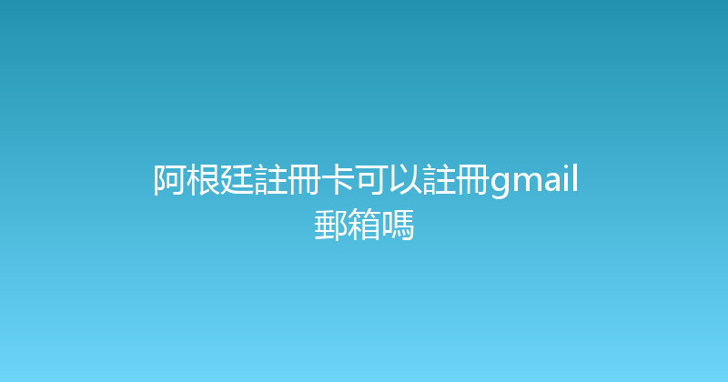 阿根廷註冊卡可以註冊gmail郵箱嗎 