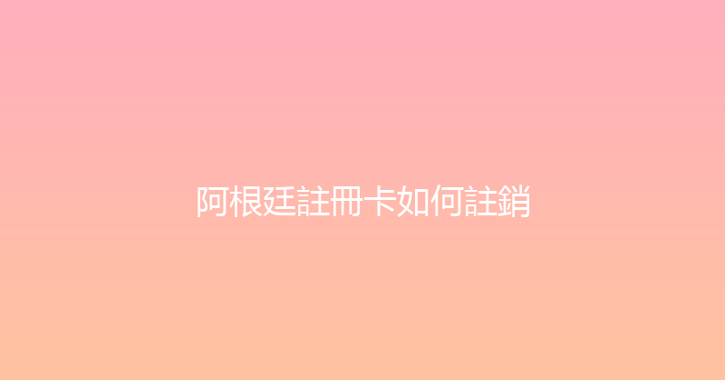 阿根廷註冊卡如何註銷 