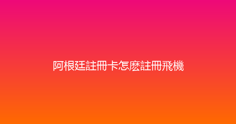 阿根廷註冊卡怎麽註冊飛機 