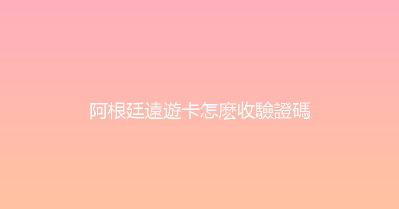 阿根廷遠遊卡怎麽收驗證碼 