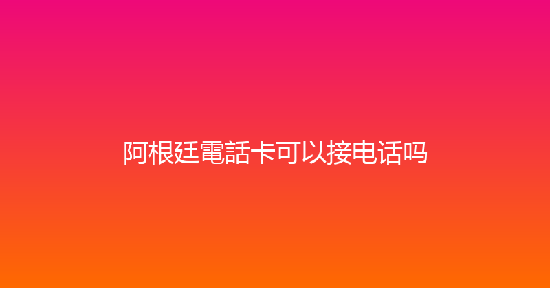 阿根廷電話卡可以接电话吗 
