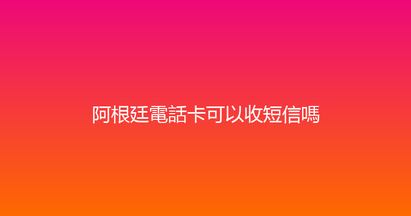 阿根廷電話卡可以收短信嗎 