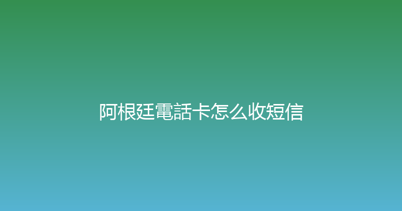 阿根廷電話卡怎么收短信 