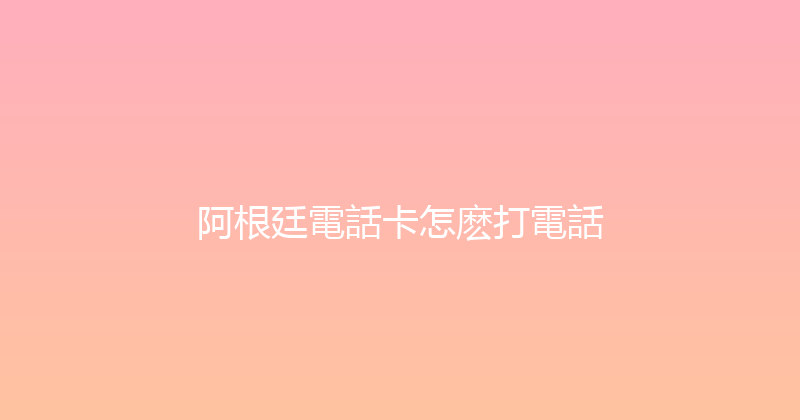 阿根廷電話卡怎麽打電話 
