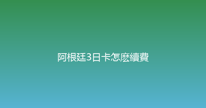 阿根廷3日卡怎麽續費 