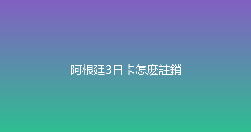 阿根廷3日卡怎麽註銷 