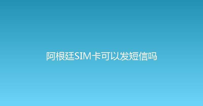 阿根廷SIM卡可以发短信吗 