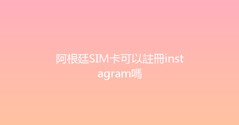 阿根廷SIM卡可以註冊instagram嗎 