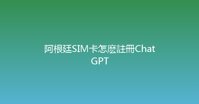 阿根廷SIM卡怎麽註冊ChatGPT 