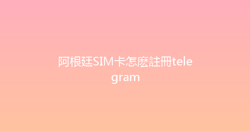阿根廷SIM卡怎麽註冊telegram 