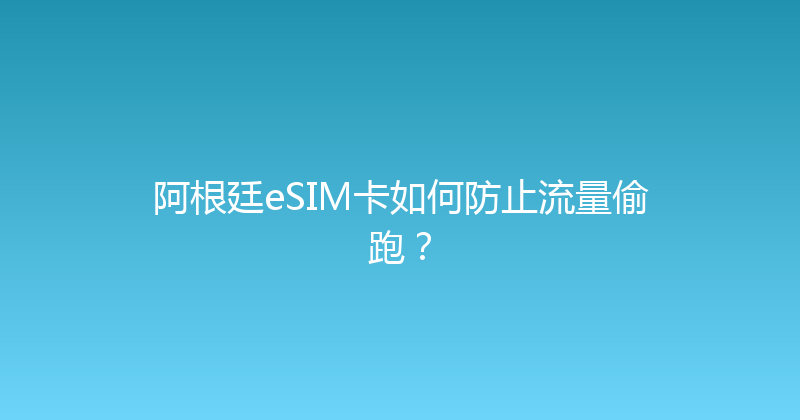 阿根廷eSIM卡如何防止流量偷跑？ 